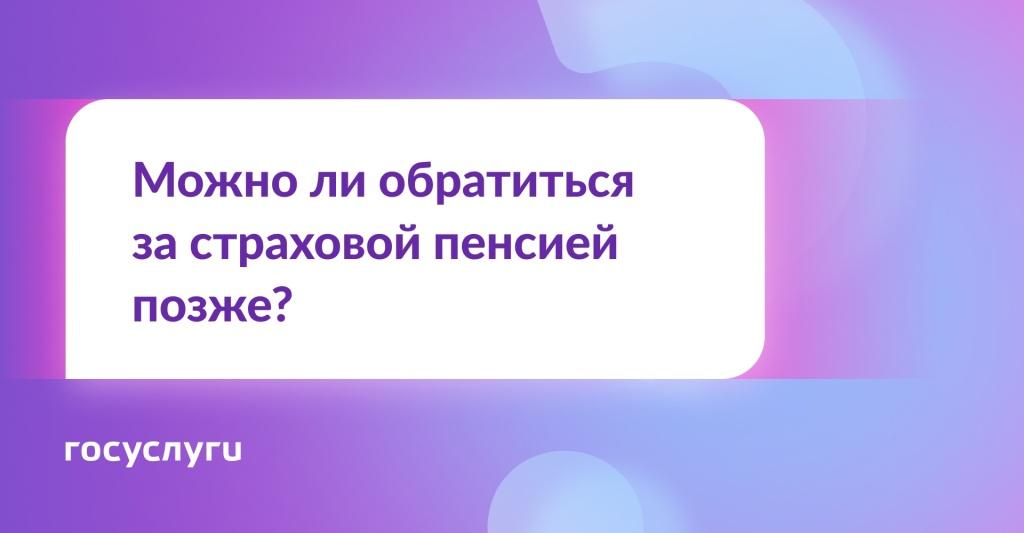 Можно ли обратиться за страховой пенсией позже?